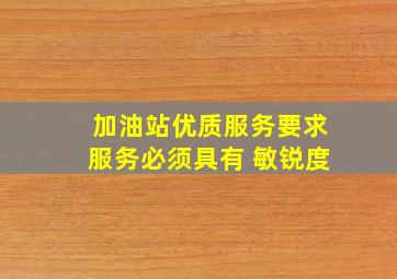 加油站优质服务要求服务必须具有 敏锐度